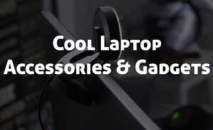 10 Must Have Cool Laptop Accessories & Gadgets To Buy Now