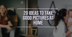 20 Ideas To Take Good Pictures at Home