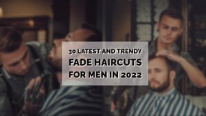 30 Latest And Trendy Fade Haircuts For Men In 2022