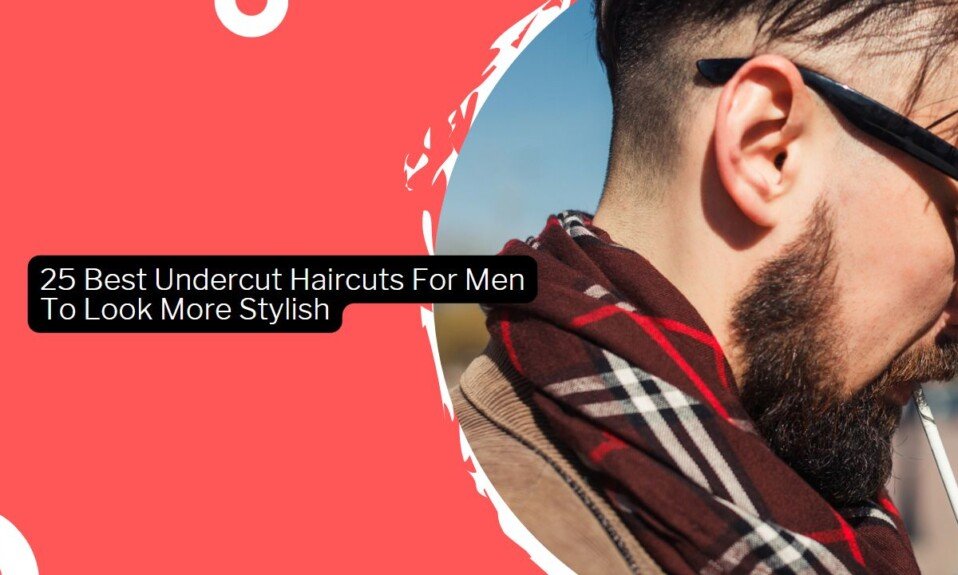 25 Best Undercut Haircuts For Men To Look More Stylish In 2023