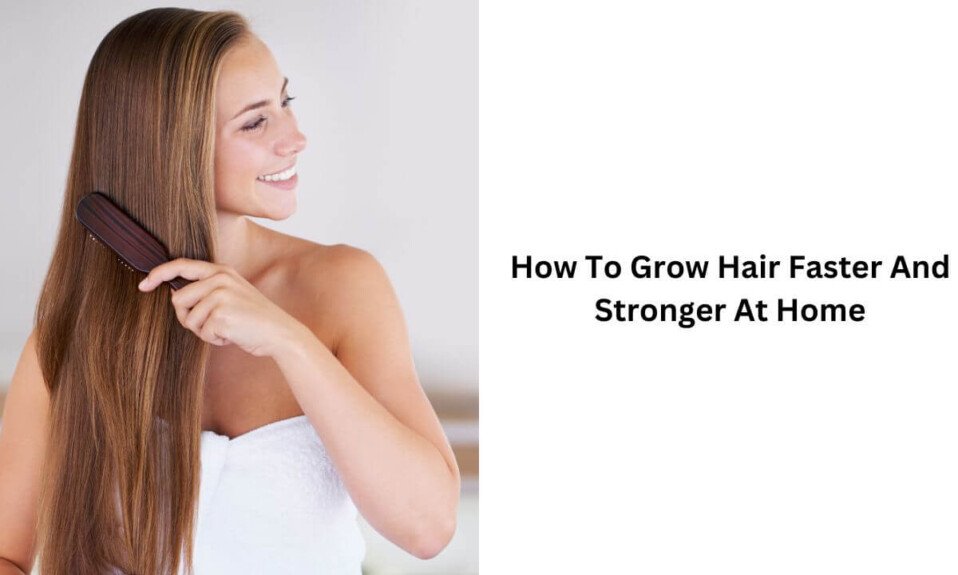 How To Grow Hair Faster And Stronger At Home
