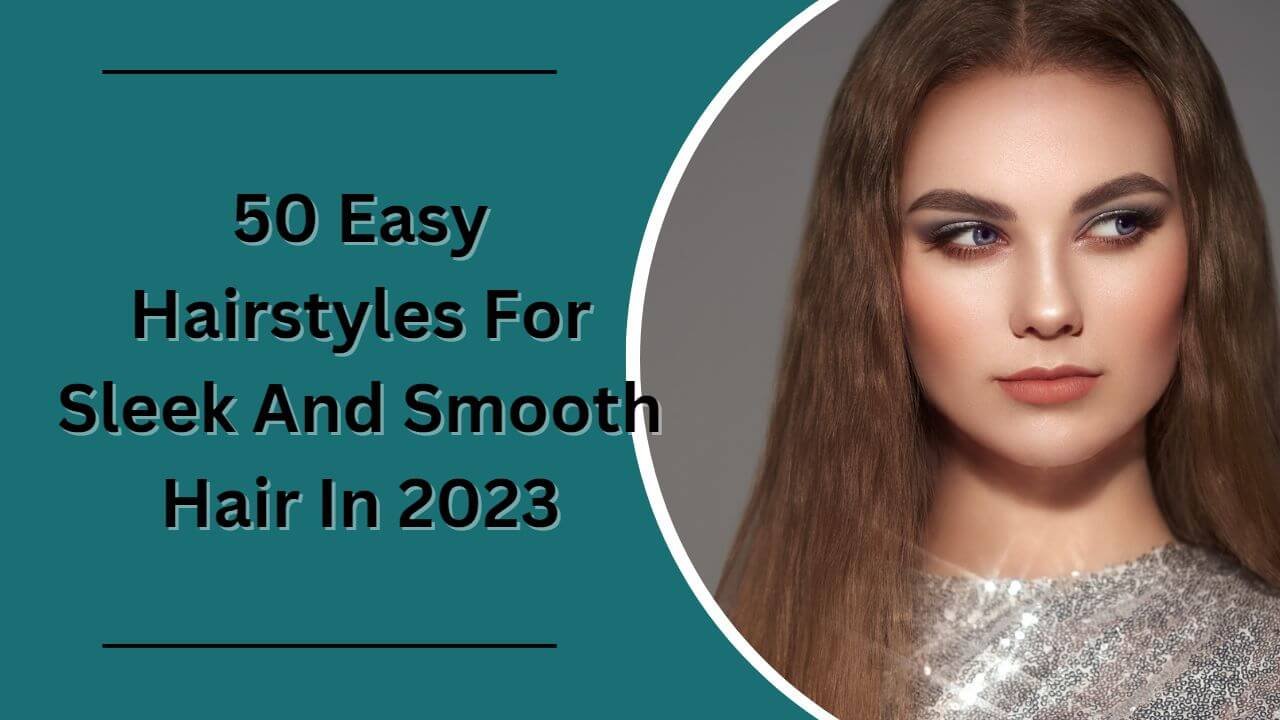 50 Easy Hairstyles For Sleek And Smooth Hair In 2023.