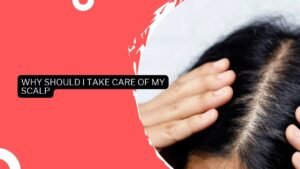 Why Should I Take Care Of My Scalp