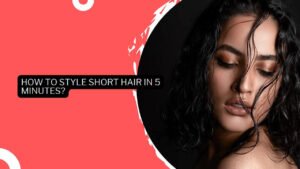 How To Style Short Hair In 5 Minutes?