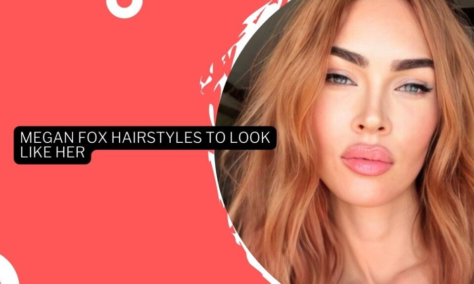 10 Iconic Megan Fox Hairstyles To Look Like Her