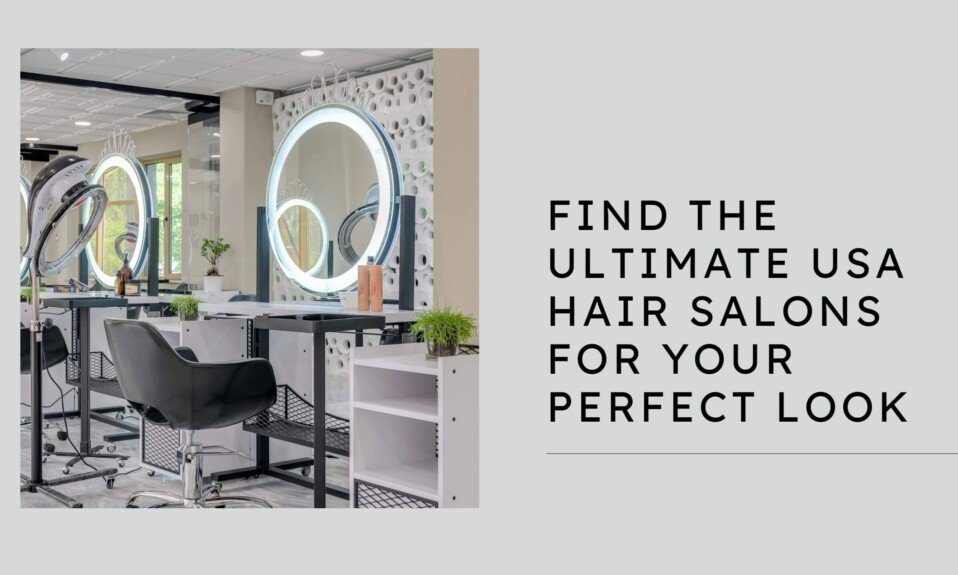 Find The Ultimate Usa Hair Salons For Your Perfect Look