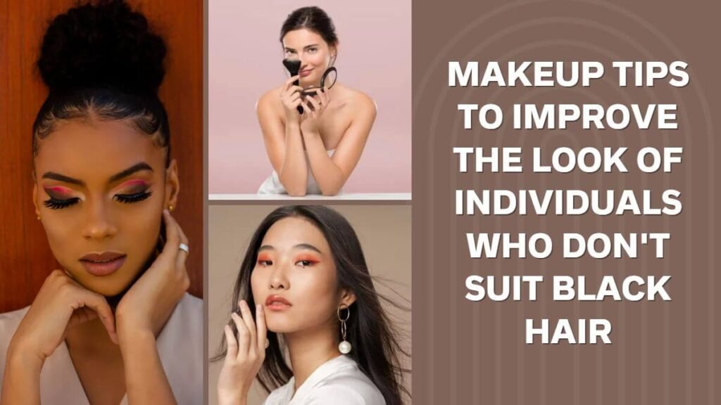 Makeup Tips to Improve the Look of Individuals Who Don't Suit Black Hair