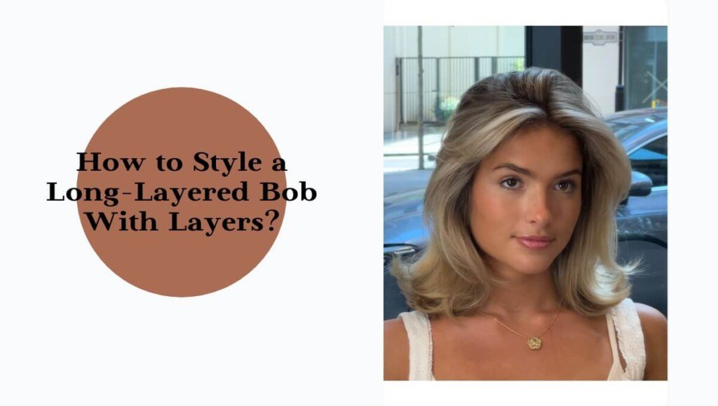 How to Style a Long-Layered Bob With Layers?